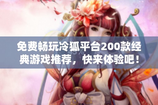免费畅玩冷狐平台200款经典游戏推荐，快来体验吧！