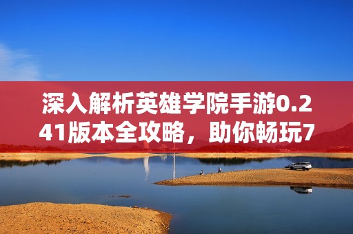 深入解析英雄学院手游0.241版本全攻略，助你畅玩777手游网