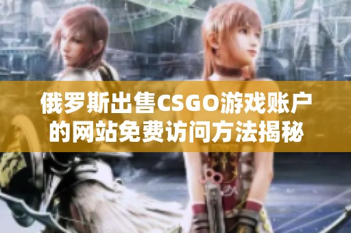 俄罗斯出售CSGO游戏账户的网站免费访问方法揭秘