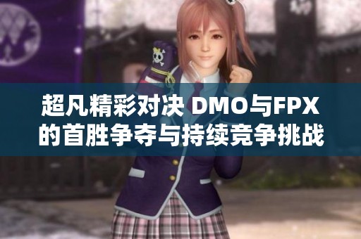 超凡精彩对决 DMO与FPX的首胜争夺与持续竞争挑战