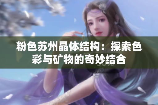 粉色苏州晶体结构：探索色彩与矿物的奇妙结合