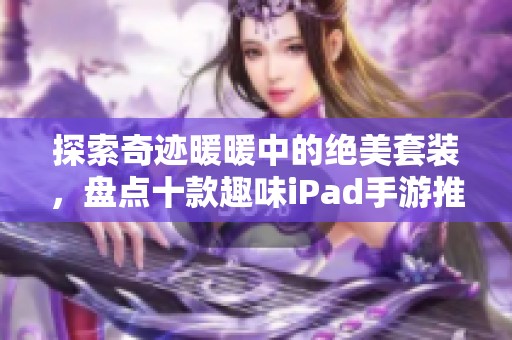 探索奇迹暖暖中的绝美套装，盘点十款趣味iPad手游推荐