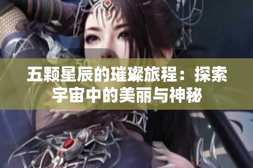 五颗星辰的璀璨旅程：探索宇宙中的美丽与神秘