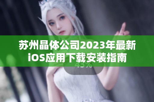 苏州晶体公司2023年最新iOS应用下载安装指南