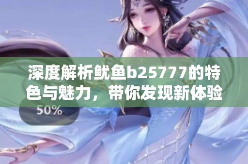 深度解析鱿鱼b25777的特色与魅力，带你发现新体验