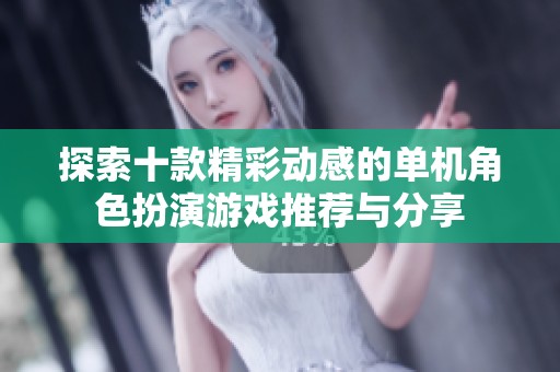 探索十款精彩动感的单机角色扮演游戏推荐与分享