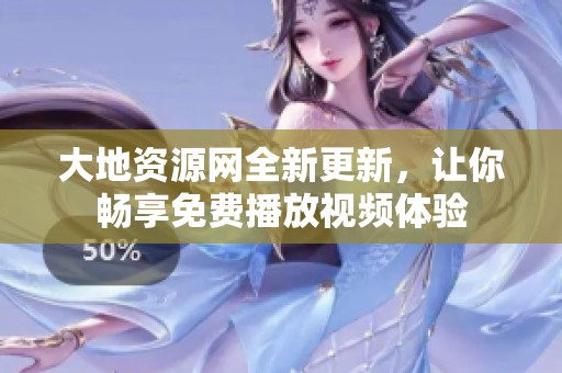 大地资源网全新更新，让你畅享免费播放视频体验