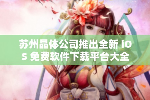 苏州晶体公司推出全新 iOS 免费软件下载平台大全