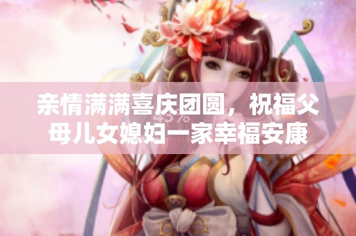 亲情满满喜庆团圆，祝福父母儿女媳妇一家幸福安康