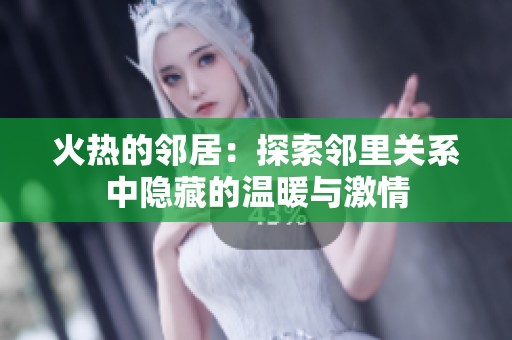 火热的邻居：探索邻里关系中隐藏的温暖与激情