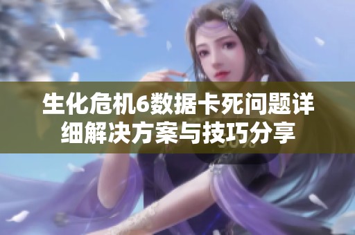 生化危机6数据卡死问题详细解决方案与技巧分享