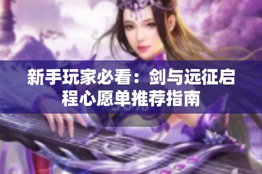 新手玩家必看：剑与远征启程心愿单推荐指南