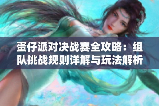 蛋仔派对决战赛全攻略：组队挑战规则详解与玩法解析