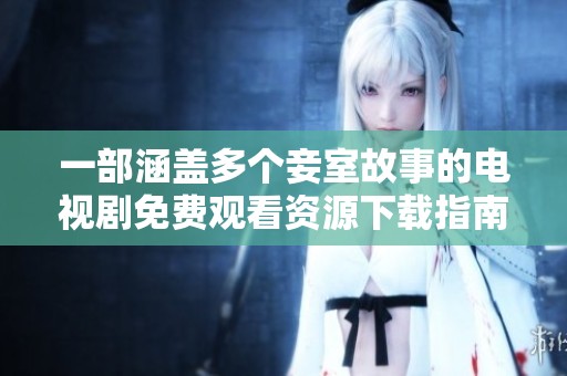 一部涵盖多个妾室故事的电视剧免费观看资源下载指南