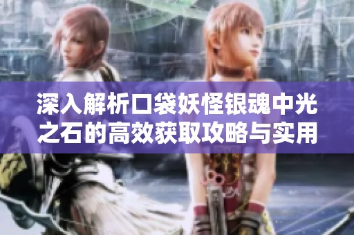 深入解析口袋妖怪银魂中光之石的高效获取攻略与实用技巧