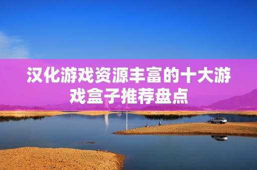 汉化游戏资源丰富的十大游戏盒子推荐盘点