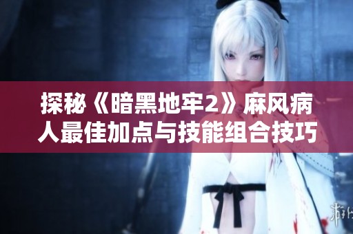 探秘《暗黑地牢2》麻风病人最佳加点与技能组合技巧