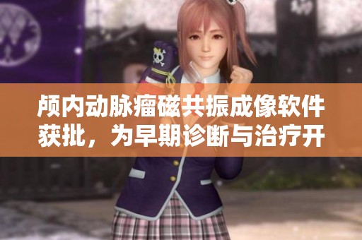 颅内动脉瘤磁共振成像软件获批，为早期诊断与治疗开辟新途径