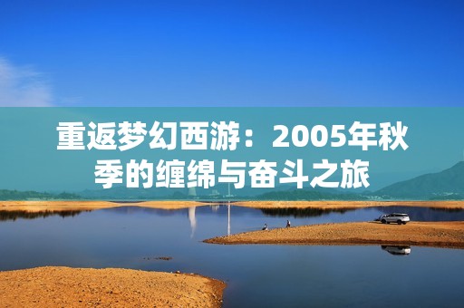 重返梦幻西游：2005年秋季的缠绵与奋斗之旅