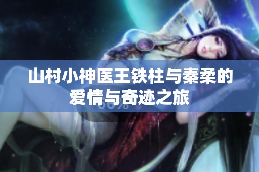 山村小神医王铁柱与秦柔的爱情与奇迹之旅
