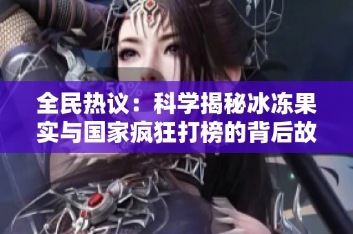 全民热议：科学揭秘冰冻果实与国家疯狂打榜的背后故事