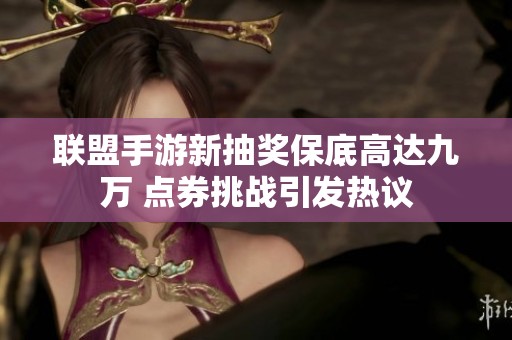 联盟手游新抽奖保底高达九万 点券挑战引发热议