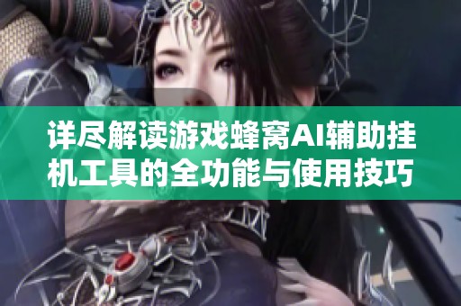 详尽解读游戏蜂窝AI辅助挂机工具的全功能与使用技巧