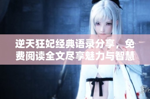 逆天狂妃经典语录分享，免费阅读全文尽享魅力与智慧