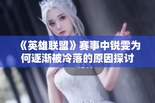 《英雄联盟》赛事中锐雯为何逐渐被冷落的原因探讨