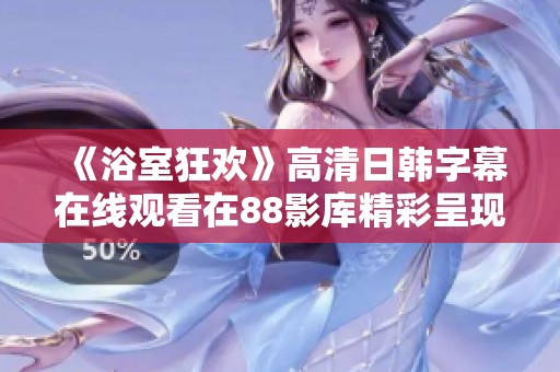 《浴室狂欢》高清日韩字幕在线观看在88影库精彩呈现
