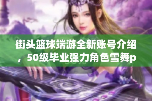 街头篮球端游全新账号介绍，50级毕业强力角色雪舞pf月儿解析