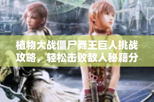 植物大战僵尸舞王巨人挑战攻略，轻松击败敌人秘籍分享