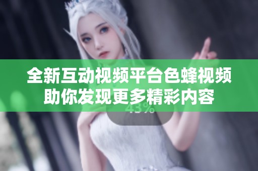 全新互动视频平台色蜂视频助你发现更多精彩内容