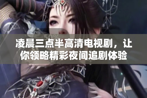 凌晨三点半高清电视剧，让你领略精彩夜间追剧体验