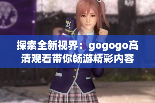 探索全新视界：gogogo高清观看带你畅游精彩内容