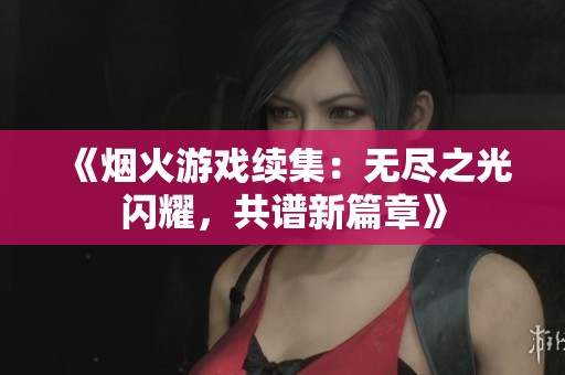 《烟火游戏续集：无尽之光闪耀，共谱新篇章》