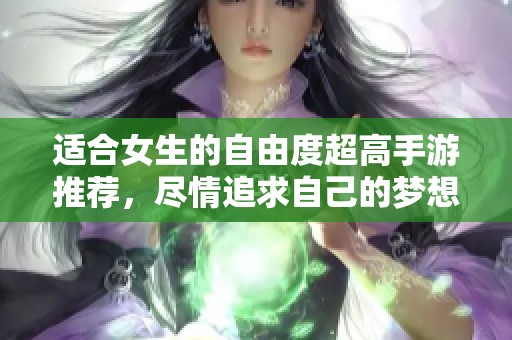 适合女生的自由度超高手游推荐，尽情追求自己的梦想世界