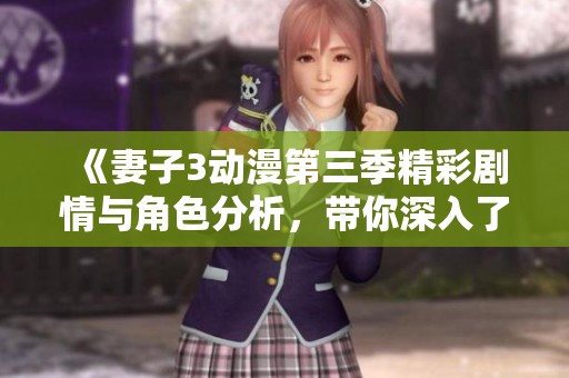 《妻子3动漫第三季精彩剧情与角色分析，带你深入了解》