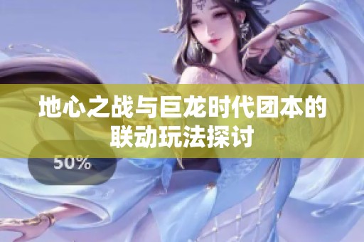 地心之战与巨龙时代团本的联动玩法探讨