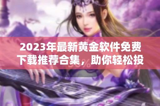 2023年最新黄金软件免费下载推荐合集，助你轻松投资理财