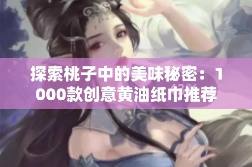 探索桃子中的美味秘密：1000款创意黄油纸巾推荐