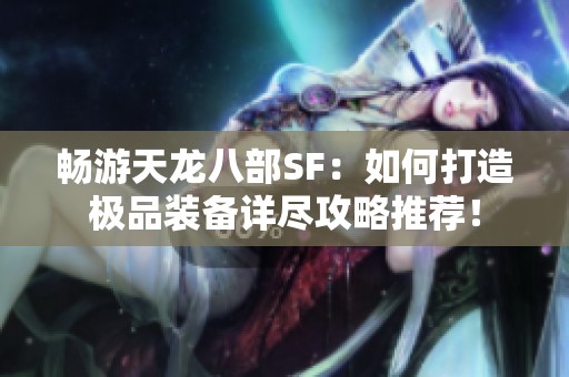 畅游天龙八部SF：如何打造极品装备详尽攻略推荐！