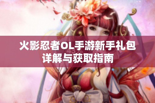 火影忍者OL手游新手礼包详解与获取指南