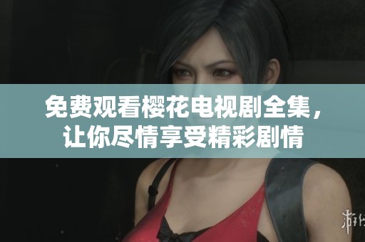 免费观看樱花电视剧全集，让你尽情享受精彩剧情