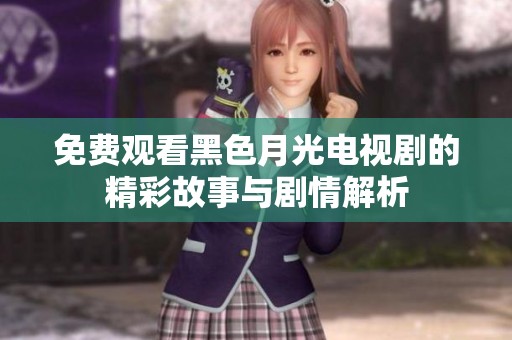 免费观看黑色月光电视剧的精彩故事与剧情解析