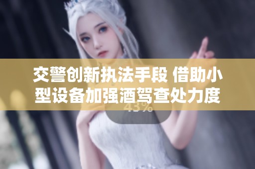 交警创新执法手段 借助小型设备加强酒驾查处力度