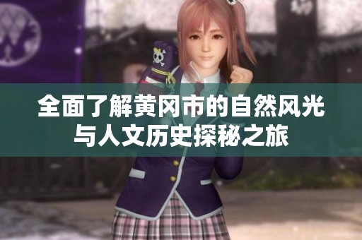 全面了解黄冈市的自然风光与人文历史探秘之旅