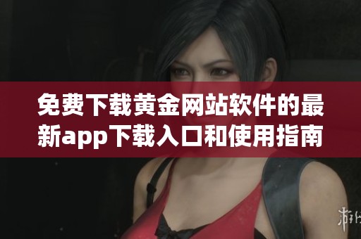 免费下载黄金网站软件的最新app下载入口和使用指南