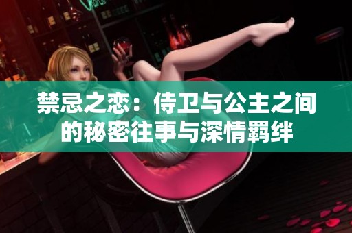 禁忌之恋：侍卫与公主之间的秘密往事与深情羁绊