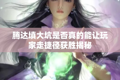 腾达填大坑是否真的能让玩家走捷径获胜揭秘